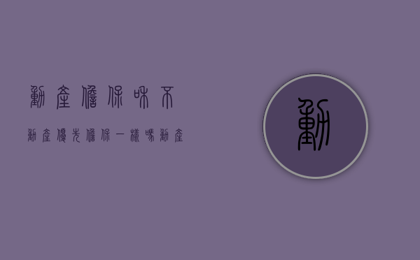 动产担保和不动产优先担保一样吗？（动产担保物权的顺位）