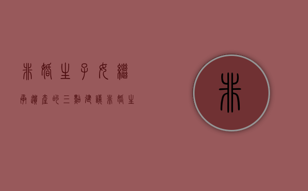 非婚生子女继承遗产的三点建议(非婚生子继承权2020) 非婚生子女继承遗产的三点建议(非婚生子继承权2020)