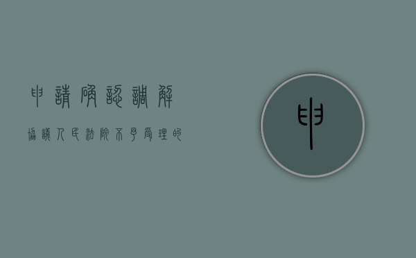 申请确认调解协议,人民法院不予受理的情形（申请司法调解确认书）