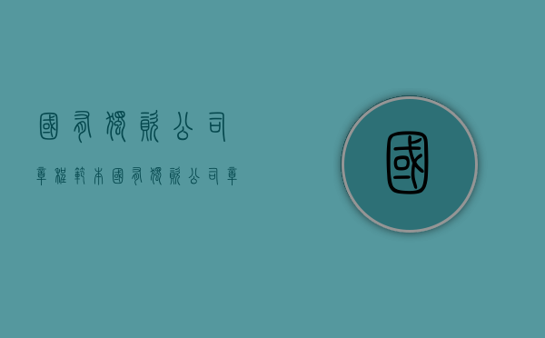 国有独资公司章程范本（国有独资公司章程最新）