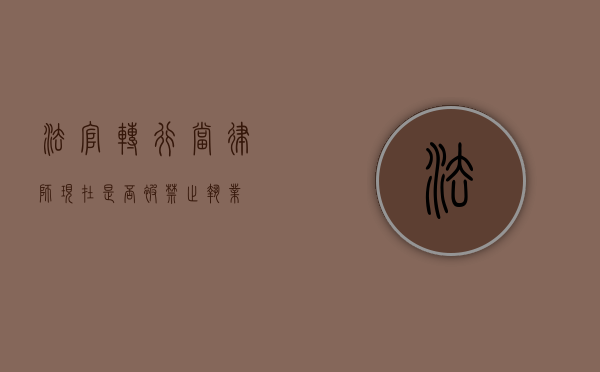 法官转行当律师，现在是否被禁止执业？