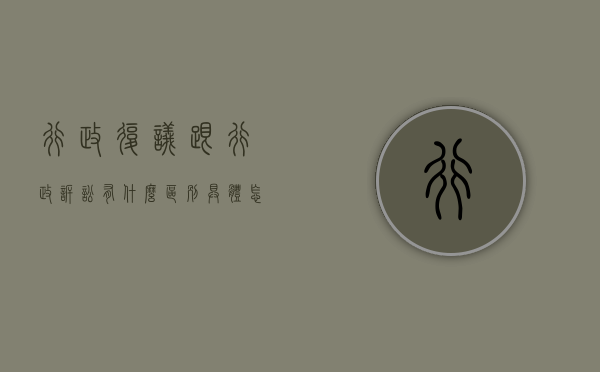 行政复议跟行政诉讼有什么区别,具体怎么操作（行政复议和行政诉讼的关系和区别）