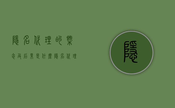 隐名代理的概念及后果是什么（隐名代理的规定有哪些）