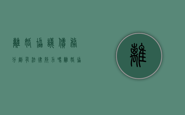 离婚协议债务分割有法律效力吗（离婚协议书的债务分割怎么写）