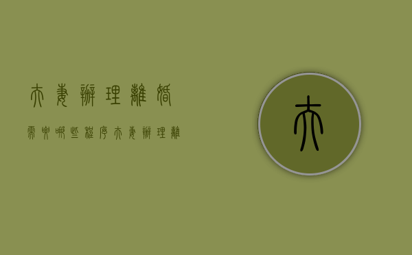 夫妻办理离婚需要哪些程序（夫妻办理离婚程序需要什么证件）