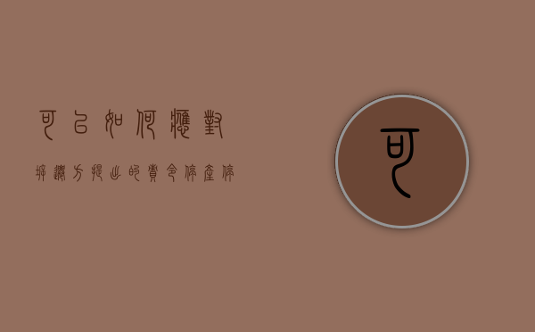 可以如何应对拆迁方提出的“责令停产停业”（因拆迁造成停业损失怎么补偿）
