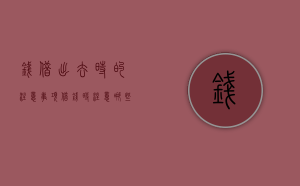 钱借出去时的注意事项（借钱时注意哪些事项）