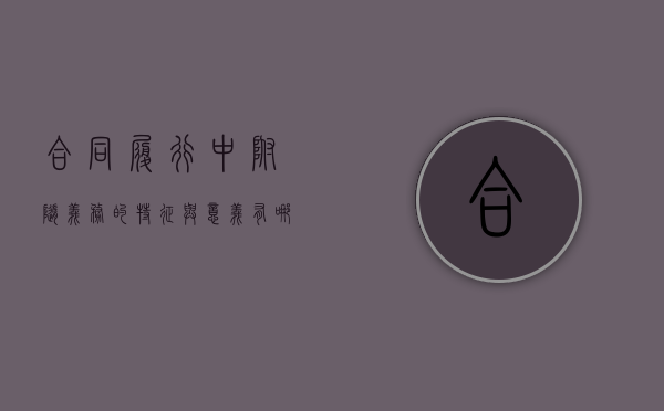 合同履行中附随义务的特征与意义有哪些（合同的附随义务主要有）