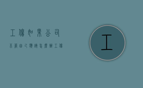 工伤如果公司不管自己应该怎么办？（工伤公司不赔付会怎样）