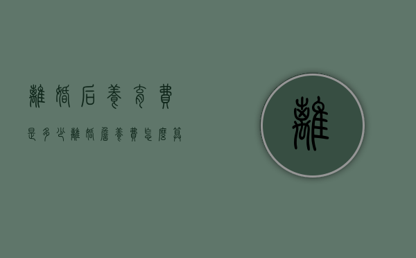 离婚后养育费是多少（离婚詹养费怎么算）