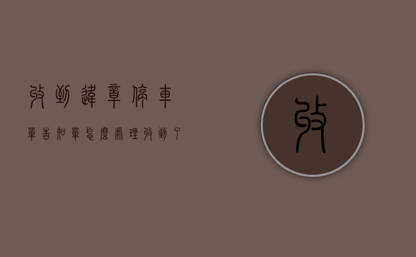 收到违章停车单告知单怎么处理（收到了违法停车告知单但是查不到违章）