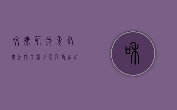 和律师签委托书（律师怎样才能与当事人签订委托书给对方）