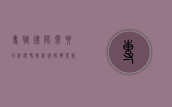 专职律师需要司法证吗？解析律师执业资格的法律要求