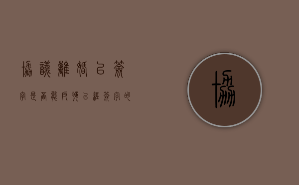协议离婚已签字是否能反悔（已经签字的离婚协议书,反悔管用吗）