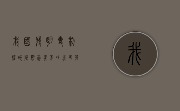 我国发明专利权的限期为几年?（在我国,发明专利权的期限为20年,自批准之日起计算）