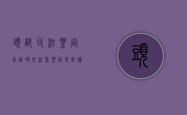 头部司法鉴定包括哪些（法医鉴定是轻伤要承担什么责任）