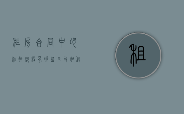 租房合同中的法律纠纷有哪些以及如何规避这种纠纷(租房合同出现纠纷找哪个部门) 租房合同中的法律纠纷有哪些以及如何规避这种纠纷(租房合同出现纠纷找哪个部门)