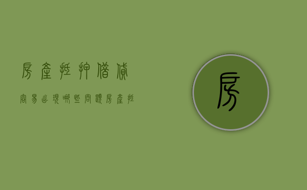 房产抵押借贷容易出现哪些问题（房产抵押贷款好吗）