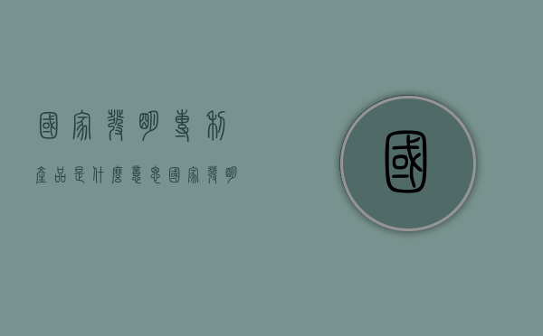 国家发明专利产品是什么意思（国家发明专利有效期是多少年）