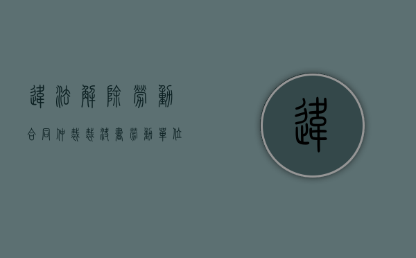 违法解除劳动合同仲裁裁决书（劳动单位违法解除劳动合同）