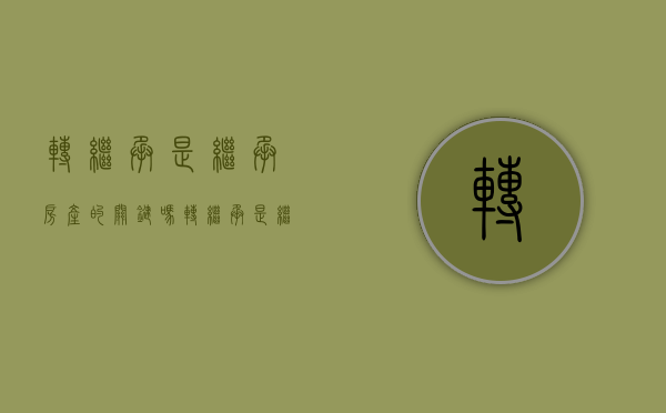 转继承是继承房产的关键吗（转继承是继承房产的关键环节吗）
