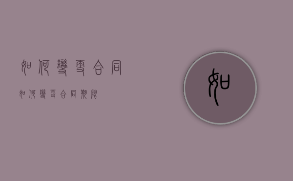 如何变更合同（如何变更合同期限）