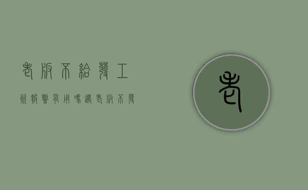 老板不给发工资报警有用吗（遇老板不发工资怎么办）