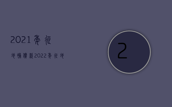 2021年征地补偿款（2022年征地补偿款包含哪几个部分）