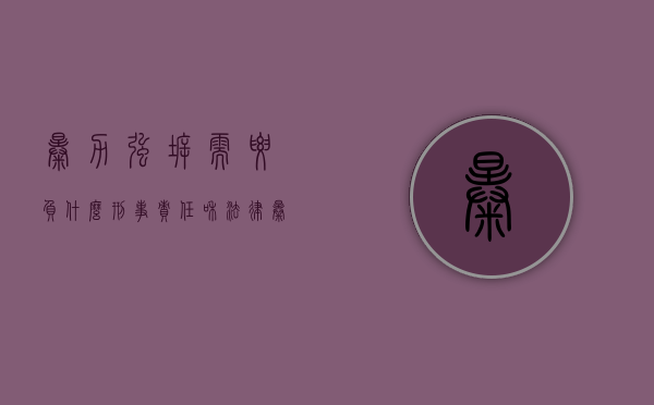 暴力强拆需要负什么刑事责任和法律（暴力强拆需要负什么刑事责任）