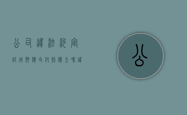 公司违法约定试用期应支付赔偿金吗（违法约定试用期的赔偿金）