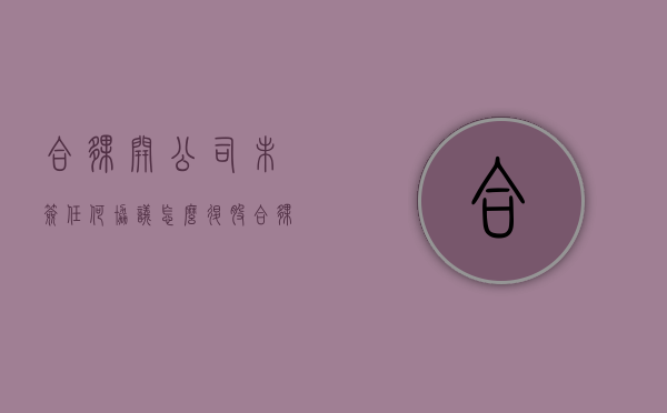 合伙开公司未签任何协议怎么退股（合伙开公司没写协议怎么办）