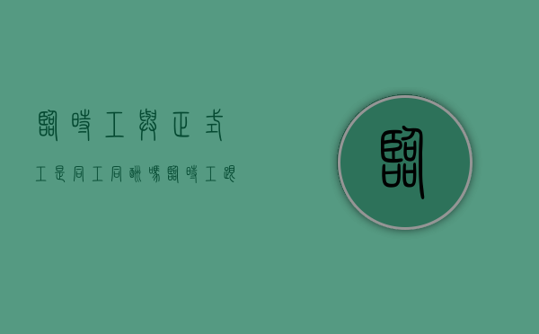 临时工与正式工是同工同酬吗（临时工跟正式工工资一样吗）