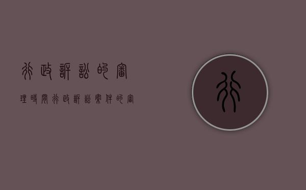 行政诉讼的审理时间（行政诉讼案件的审理）
