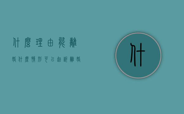 什么理由能离婚（什么情形可以起诉离婚）