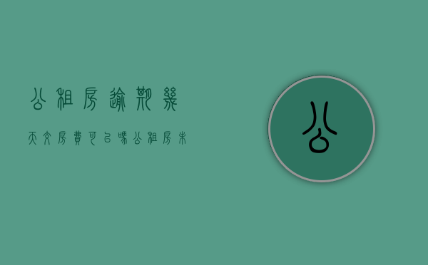 公租房逾期几天交房费可以吗？（公租房未按时交房租怎么办）
