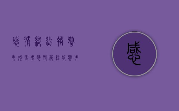 感情纠纷报警要拘留吗（感情纠纷报警要拘留吗多久）