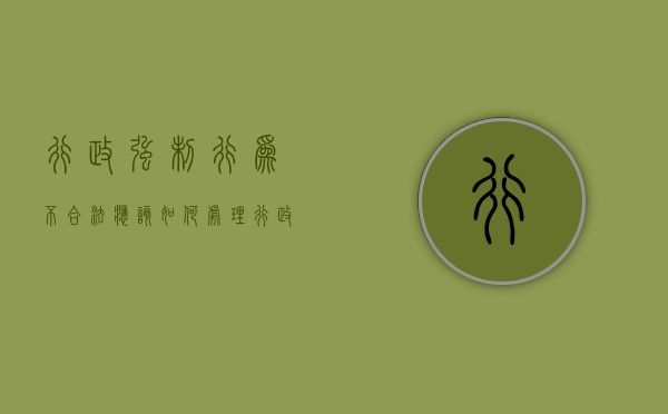 行政强制行为不合法应该如何处理（行政强制的问题）