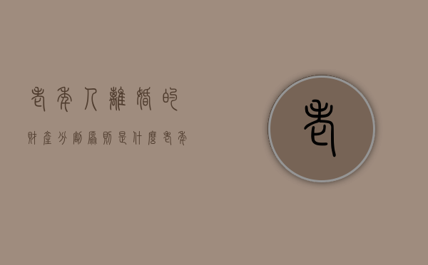 老年人离婚的财产分割原则是什么（老年人离婚财产和子女有没有关系）