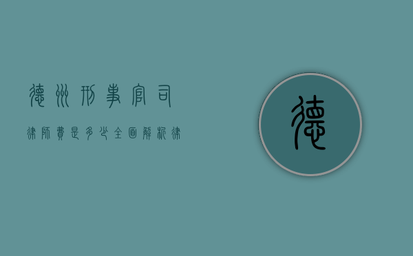 德州刑事官司律师费是多少？全面解析律师费用构成与影响因素