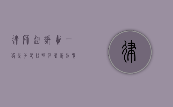 律师起诉费一般是多少钱啊（律师诉讼费怎么收费）