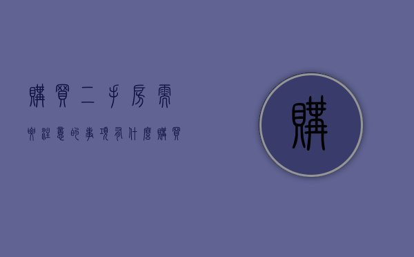 购买二手房需要注意的事项有什么（购买二手房需要注意哪些）