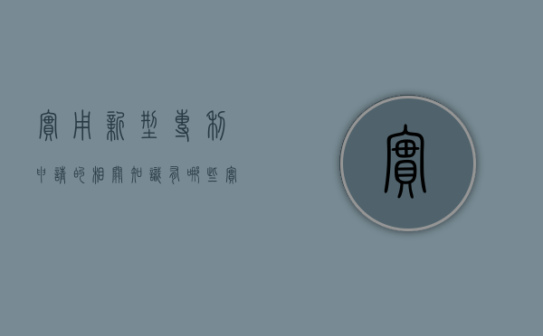 实用新型专利申请的相关知识有哪些（实用新型专利申请范文范本大全）