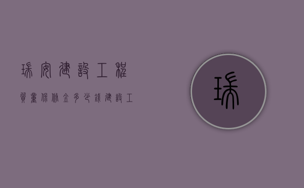 瑞安建设工程质量保修金多少钱（建设工程质量的保修期限是怎样规定的）