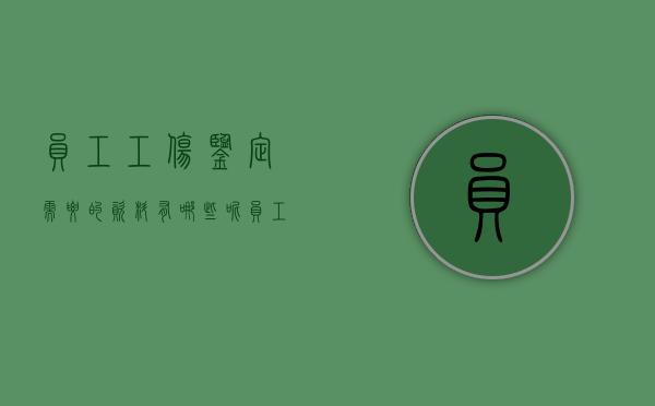 员工工伤鉴定需要的资料有哪些呢（员工工伤鉴定需要的资料有哪些内容）