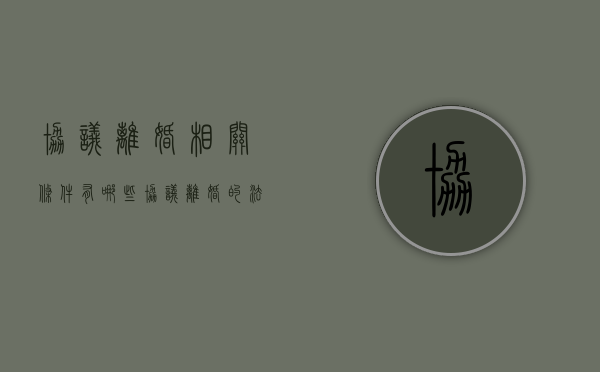 协议离婚相关条件有哪些（协议离婚的法律依据）
