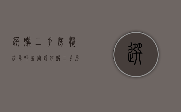 选购二手房应注意哪些问题（选购二手房应注意哪些事项）