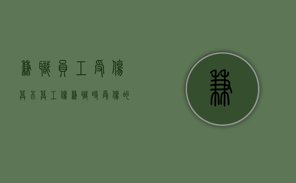 兼职员工受伤算不算工伤？（兼职时受伤的算工伤吗）