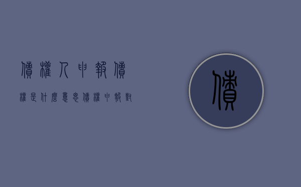 债权人申报债权是什么意思？（债权申报对象是谁）