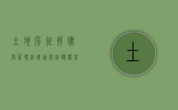 土地强征找律师管吗？法律途径维护权益的关键