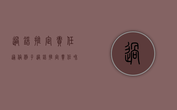 过错推定责任通俗例子（过错推定责任和过错责任区别）